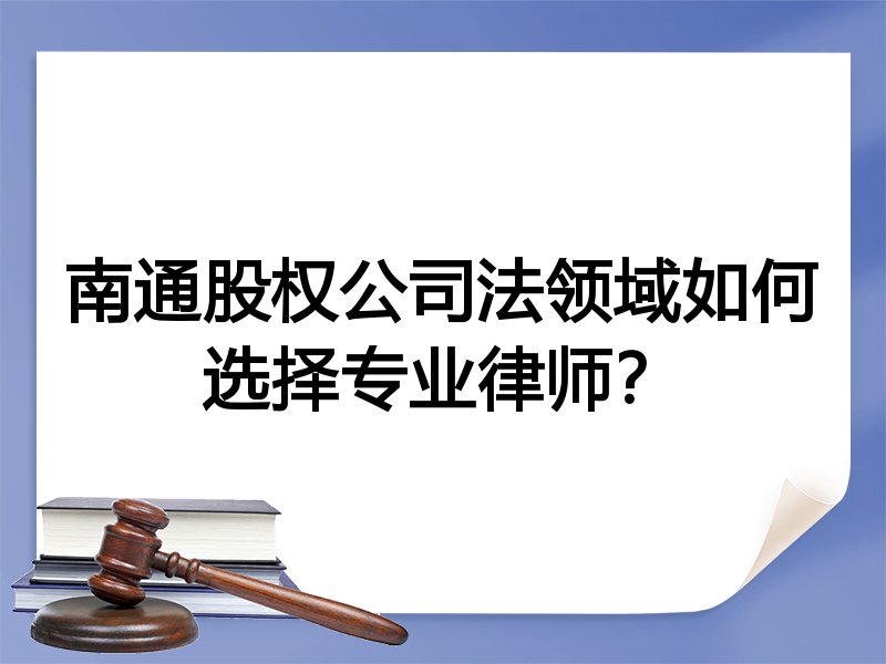 南通股权公司法领域如何选择专业律师？
