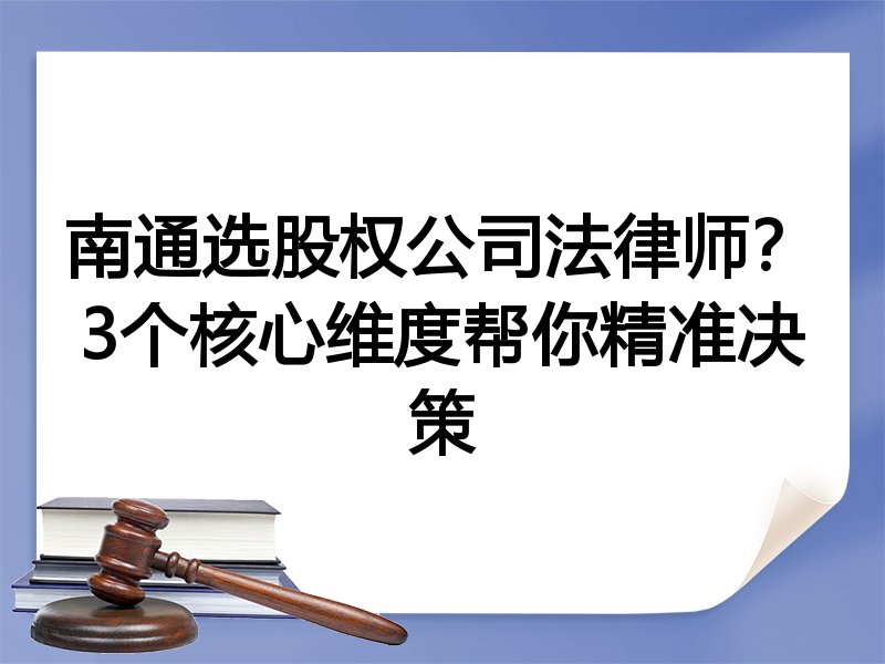 南通选股权公司法律师？3个核心维度帮你精准决策