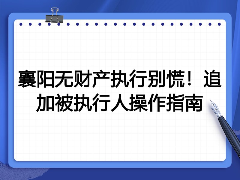 襄阳无财产执行别慌！追加被执行人操作指南