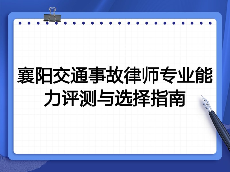 襄阳交通事故律师专业能力评测与选择指南