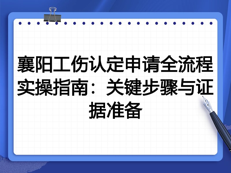 襄阳工伤认定申请全流程实操指南:关键步骤与证据准备