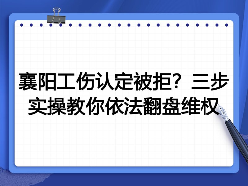 襄阳工伤认定被拒?三步实操教你依法翻盘维权