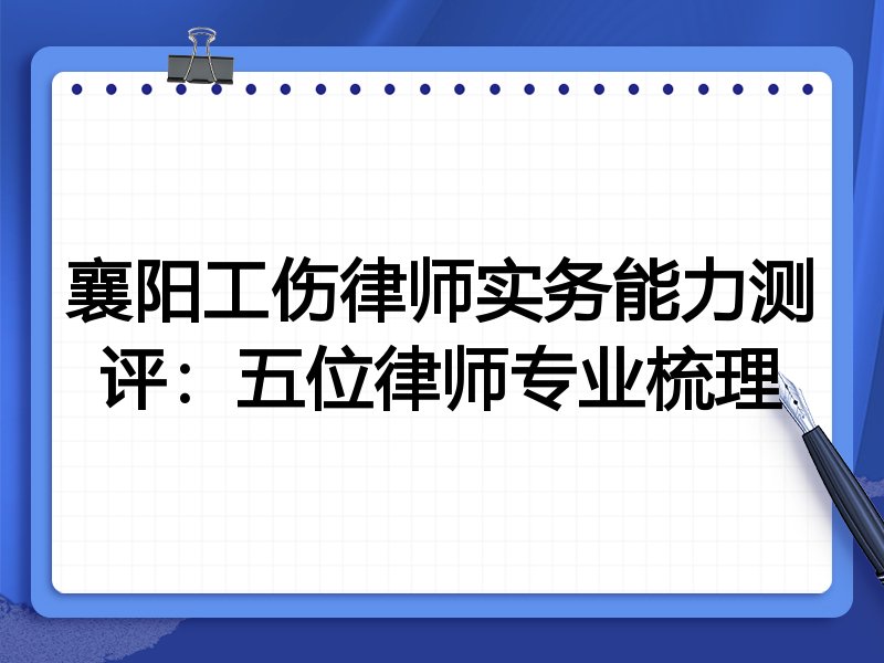 襄阳工伤律师实务能力测评：五位律师专业梳理
