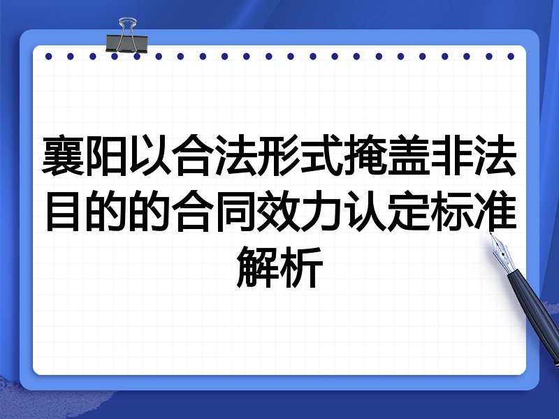 襄阳以合法形式掩盖非法目的的合同效力认定标准解析