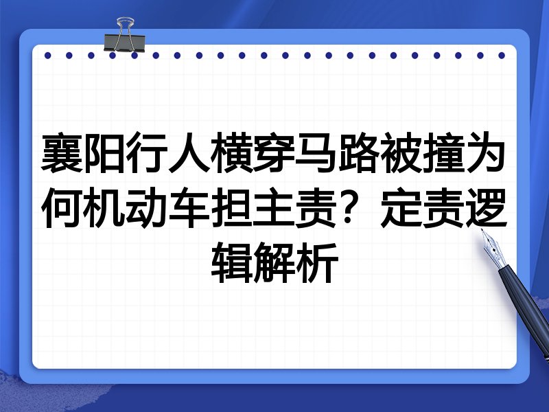 襄阳行人横穿马路被撞为何机动车担主责?定责逻辑解析