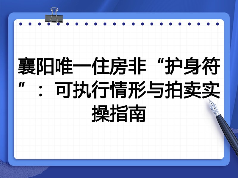 襄阳唯一住房非“护身符”:可执行情形与拍卖实操指南