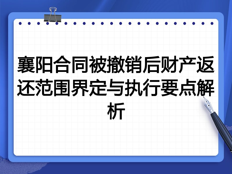襄阳合同被撤销后财产返还范围界定与执行要点解析