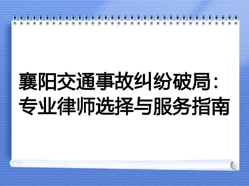 襄阳交通事故纠纷破局：专业律师选择与服务指南
