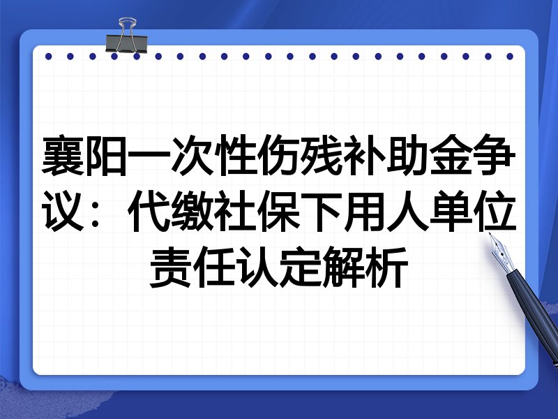襄阳一次性伤残补助金争议:代缴社保下用人单位责任认定解析