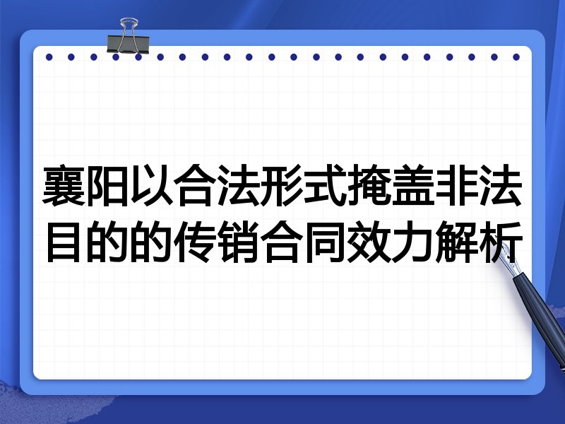 襄阳以合法形式掩盖非法目的的传销合同效力解析