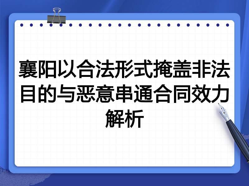 襄阳以合法形式掩盖非法目的与恶意串通合同效力解析