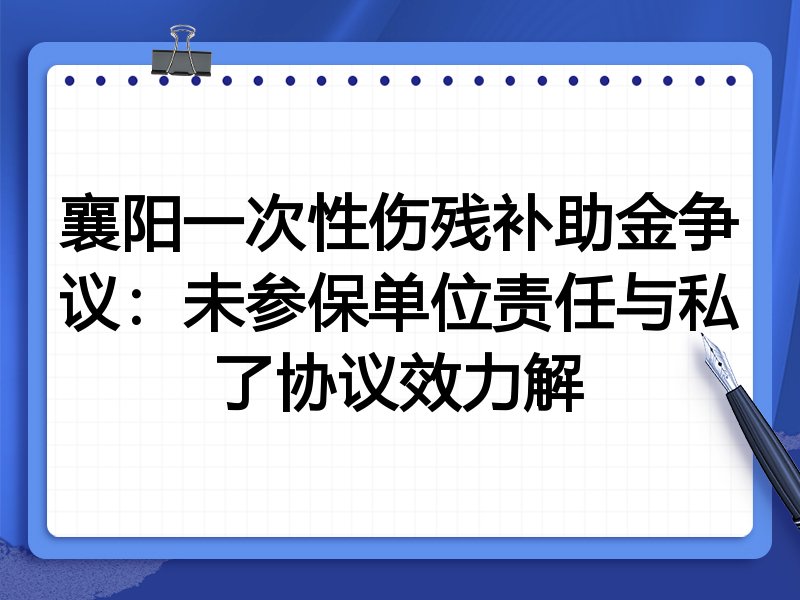 襄阳一次性伤残补助金争议:未参保单位责任与私了协议效力解