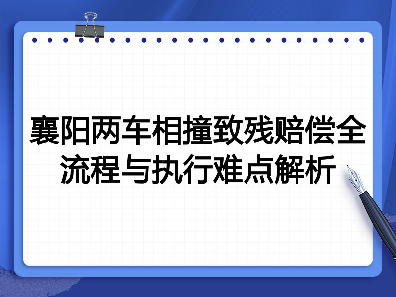 襄阳两车相撞致残赔偿全流程与执行难点解析