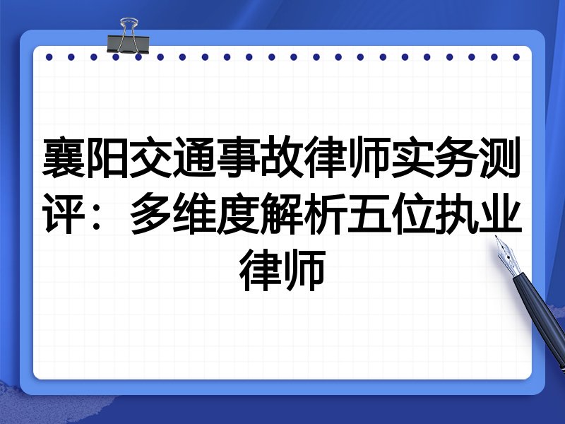襄阳交通事故律师实务测评:多维度解析五位执业律师
