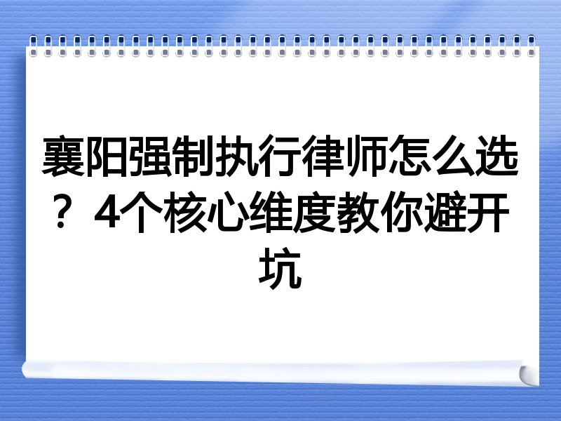 襄阳强制执行律师怎么选？4个核心维度教你避开坑