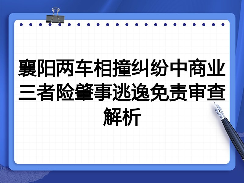 襄阳两车相撞纠纷中商业三者险肇事逃逸免责审查解析