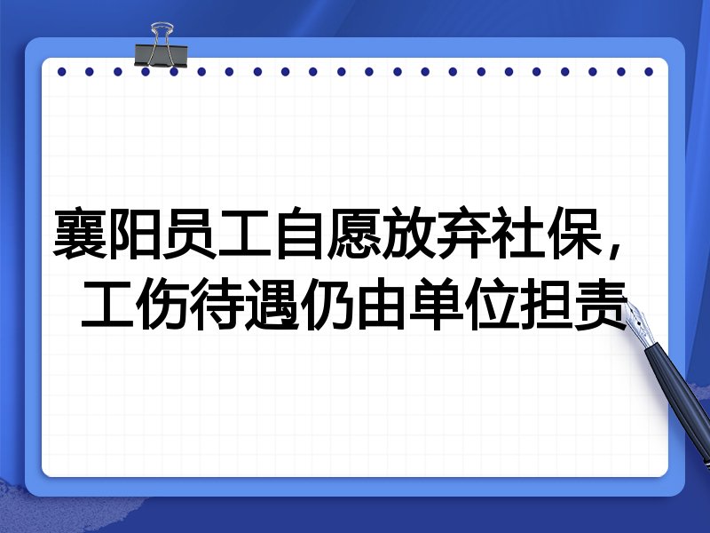 襄阳员工自愿放弃社保，工伤待遇仍由单位担责