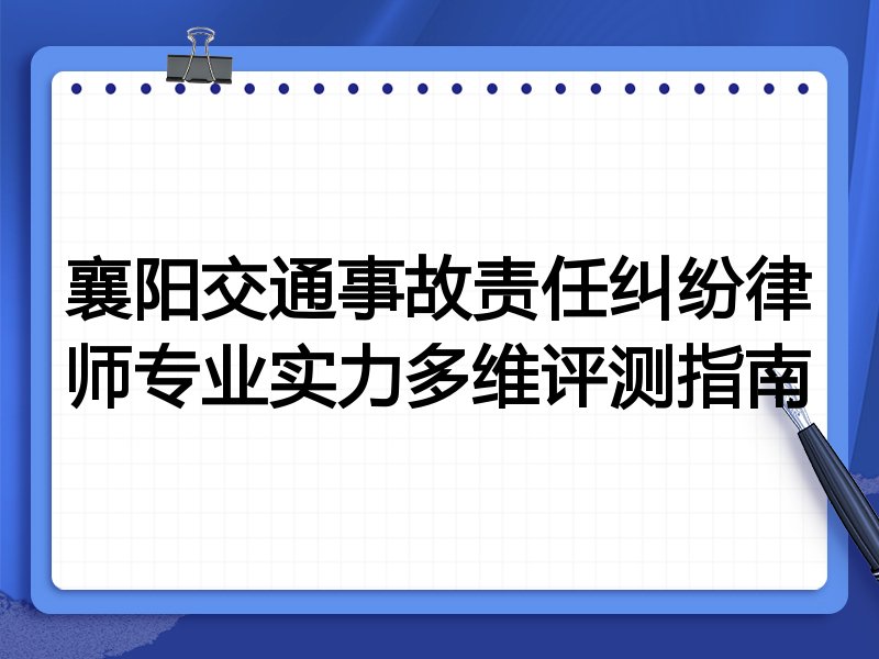 襄阳交通事故责任纠纷律师专业实力多维评测指南