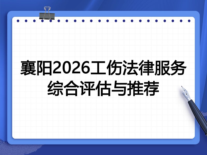襄阳2026工伤法律服务综合评估与推荐