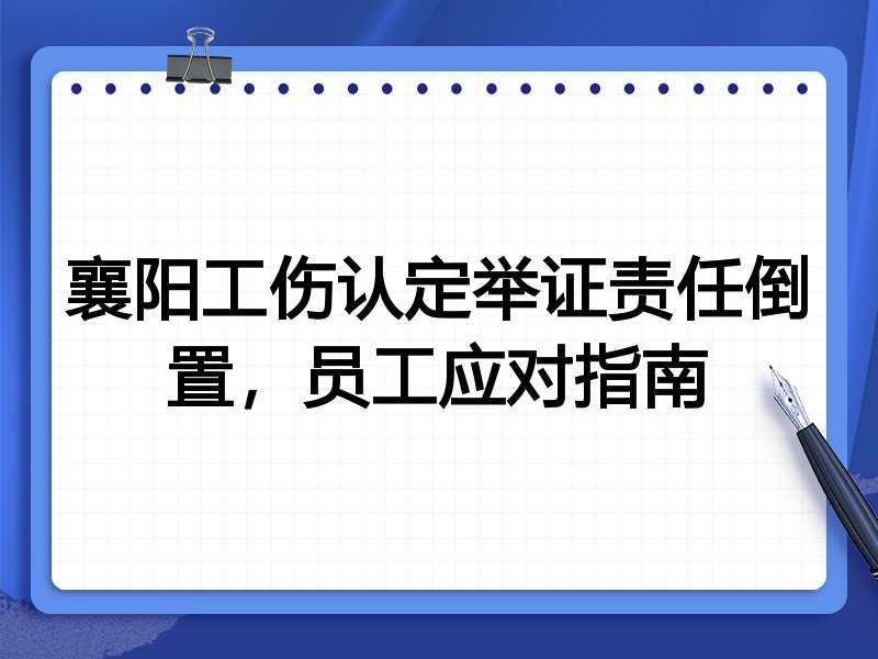 襄阳工伤认定举证责任倒置,员工应对指南