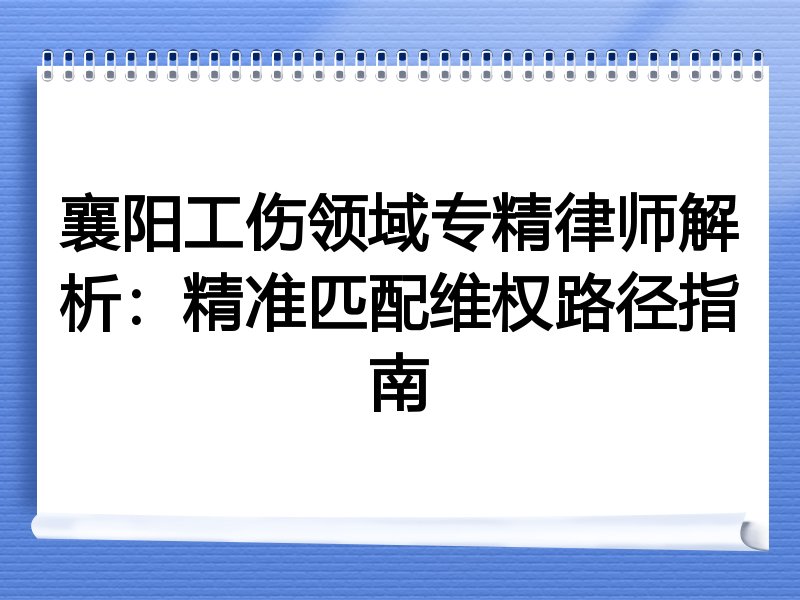 襄阳工伤领域专精律师解析：精准匹配维权路径指南