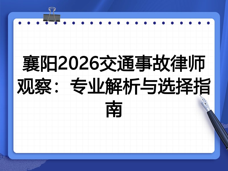 襄阳2026交通事故律师观察：专业解析与选择指南