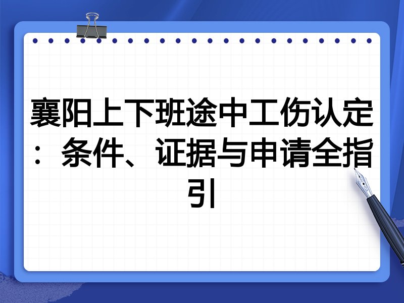 襄阳上下班途中工伤认定:条件、证据与申请全指引