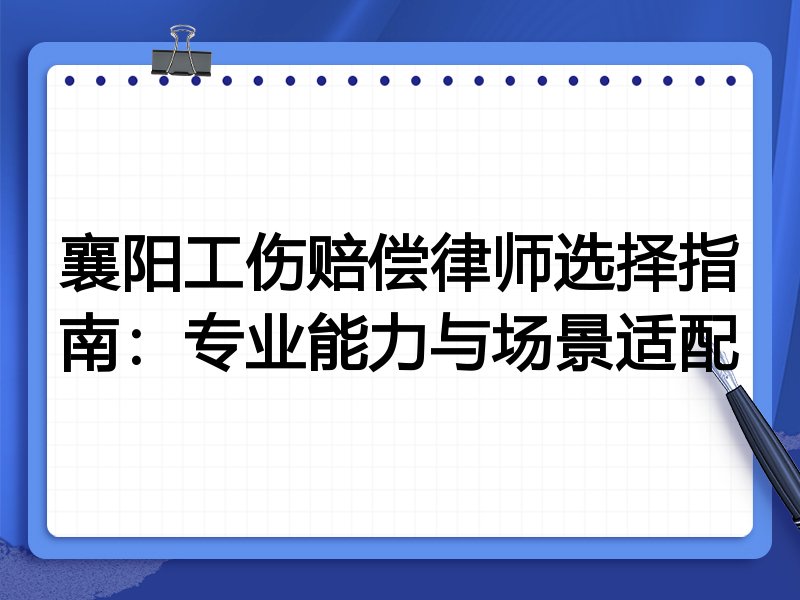 襄阳工伤赔偿律师选择指南：专业能力与场景适配