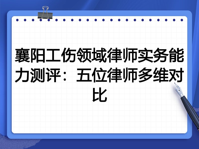 襄阳工伤领域律师实务能力测评:五位律师多维对比