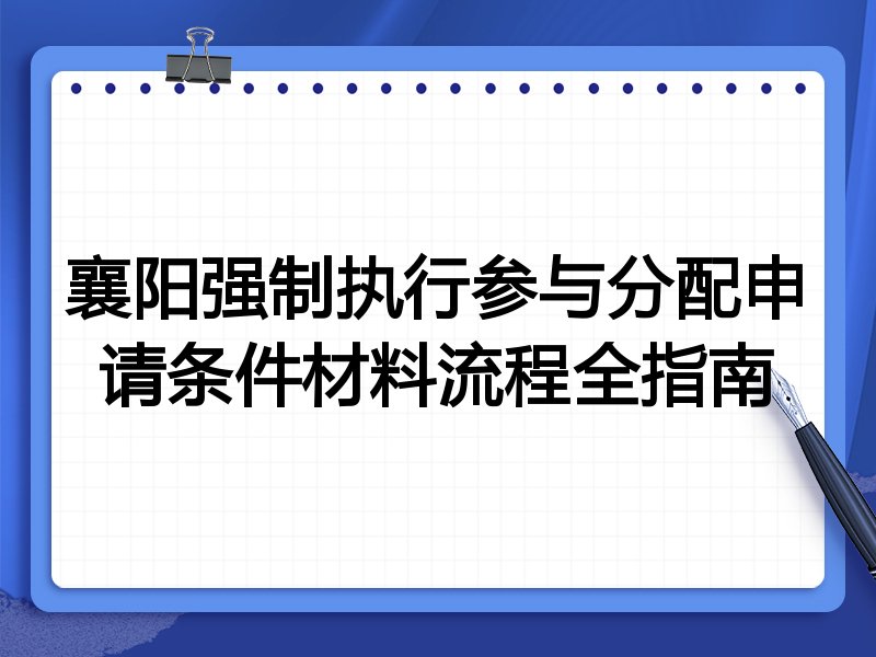 襄阳强制执行参与分配申请条件材料流程全指南