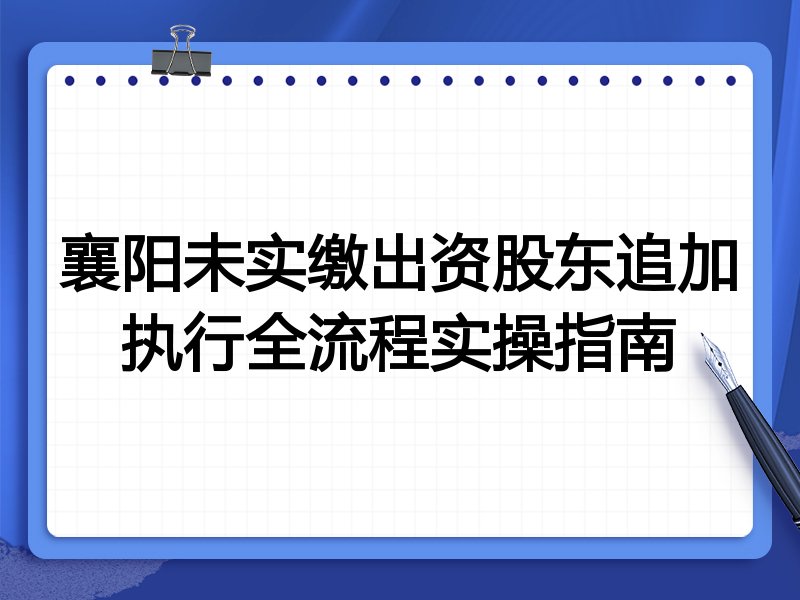 襄阳未实缴出资股东追加执行全流程实操指南