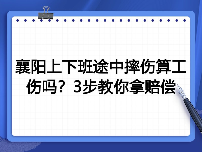 襄阳上下班途中摔伤算工伤吗?3步教你拿赔偿