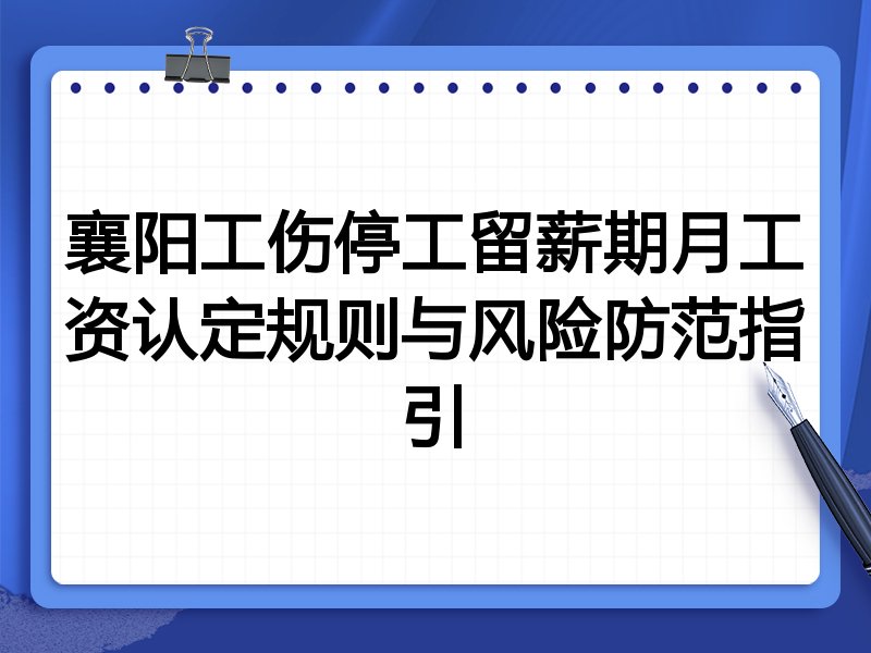 襄阳工伤停工留薪期月工资认定规则与风险防范指引