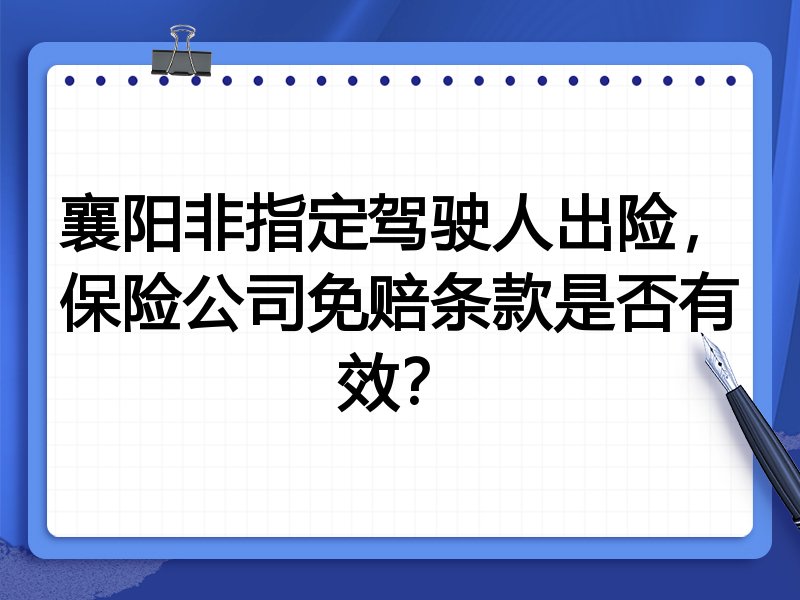 襄阳非指定驾驶人出险,保险公司免赔条款是否有效?