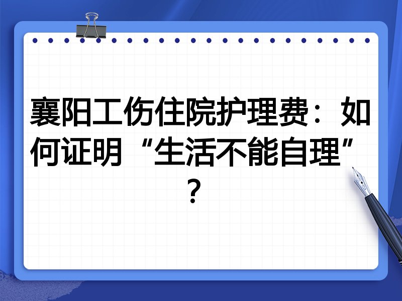 襄阳工伤住院护理费：如何证明“生活不能自理”？