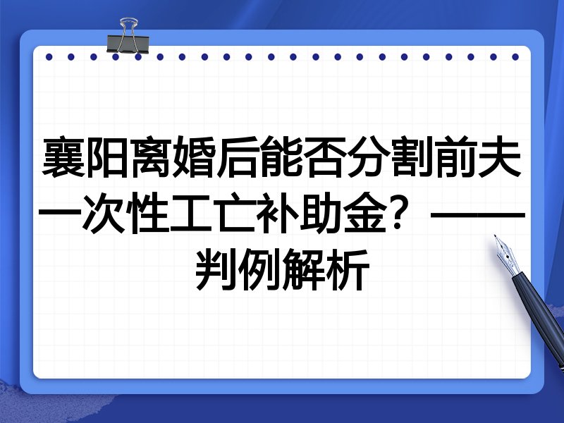 襄阳离婚后能否分割前夫一次性工亡补助金？——判例解析