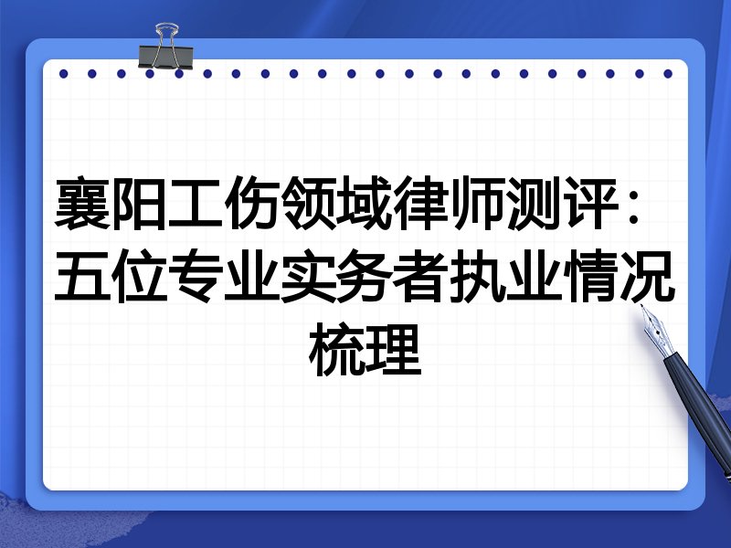 襄阳工伤领域律师测评：五位专业实务者执业情况梳理