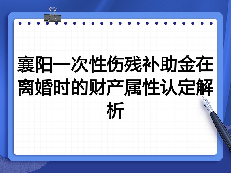 襄阳一次性伤残补助金在离婚时的财产属性认定解析