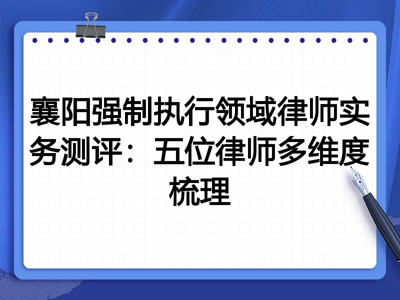 襄阳强制执行领域律师实务测评:五位律师多维度梳理