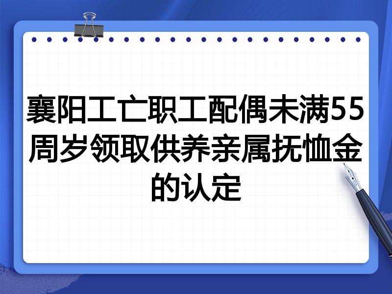襄阳工亡职工配偶未满55周岁领取供养亲属抚恤金的认定