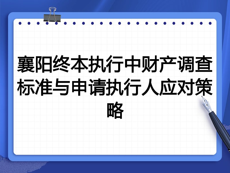 襄阳终本执行中财产调查标准与申请执行人应对策略