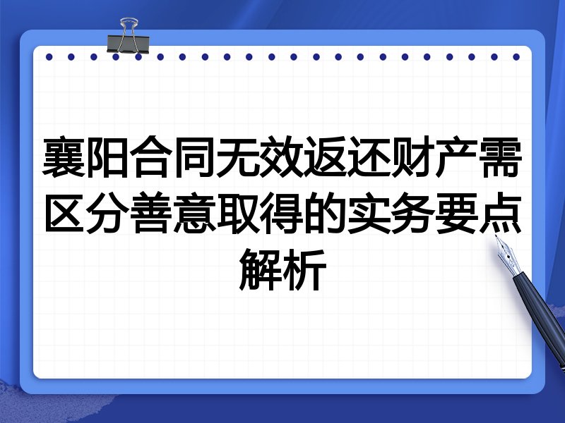 襄阳合同无效返还财产需区分善意取得的实务要点解析