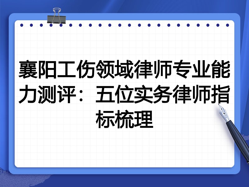 襄阳工伤领域律师专业能力测评:五位实务律师指标梳理