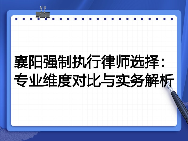 襄阳强制执行律师选择：专业维度对比与实务解析