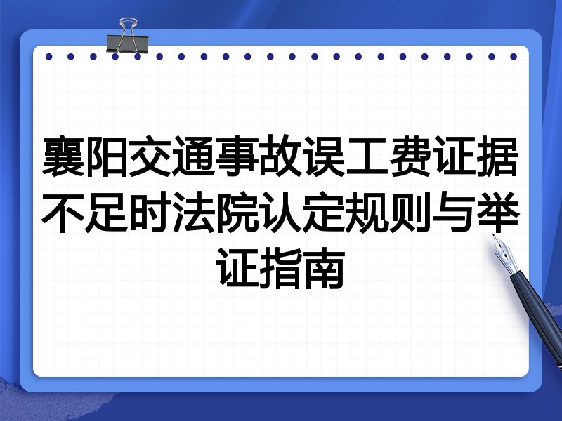 襄阳交通事故误工费证据不足时法院认定规则与举证指南