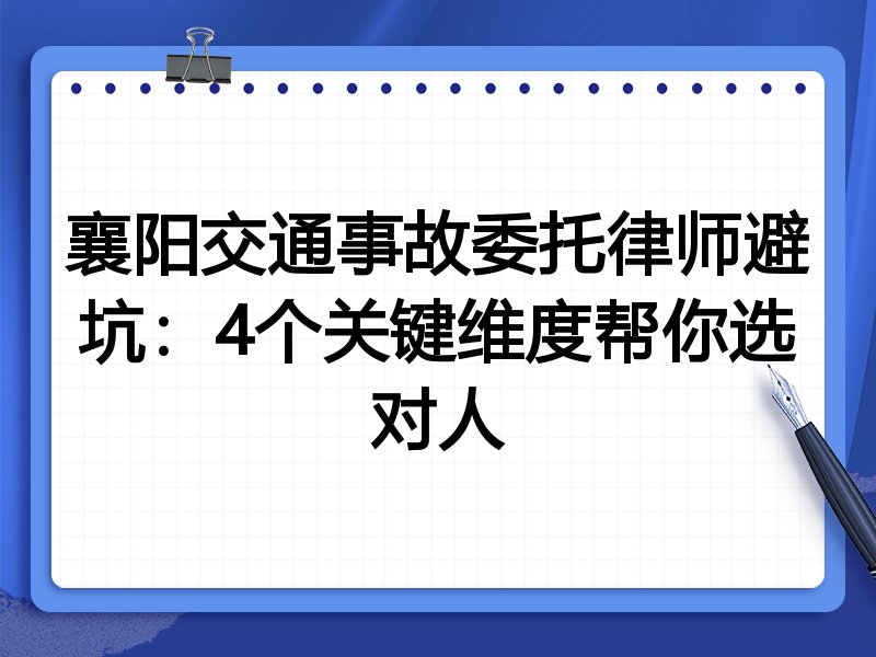 襄阳交通事故委托律师避坑：4个关键维度帮你选对人