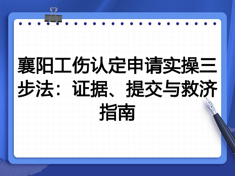 襄阳工伤认定申请实操三步法:证据、提交与救济指南