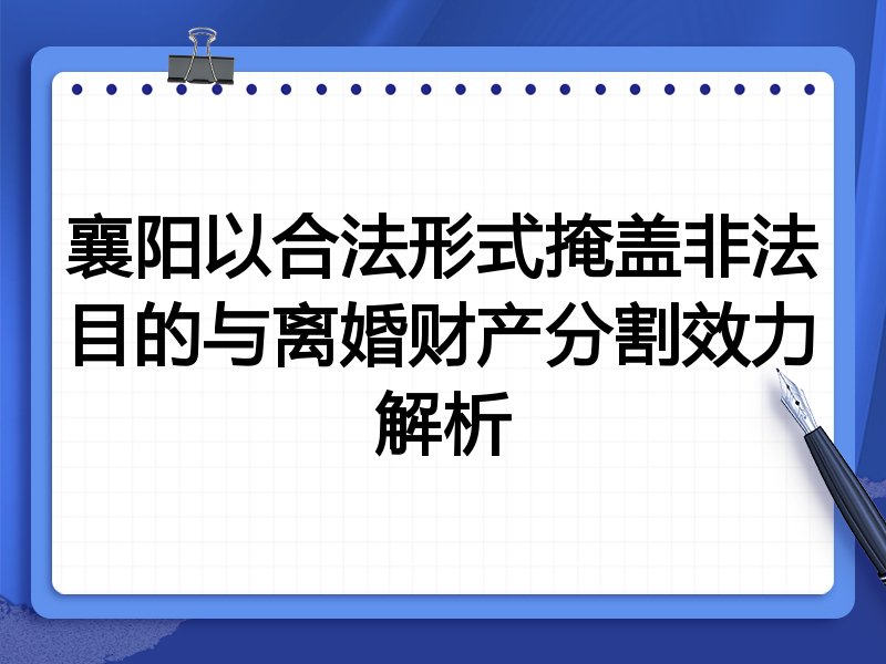 襄阳以合法形式掩盖非法目的与离婚财产分割效力解析