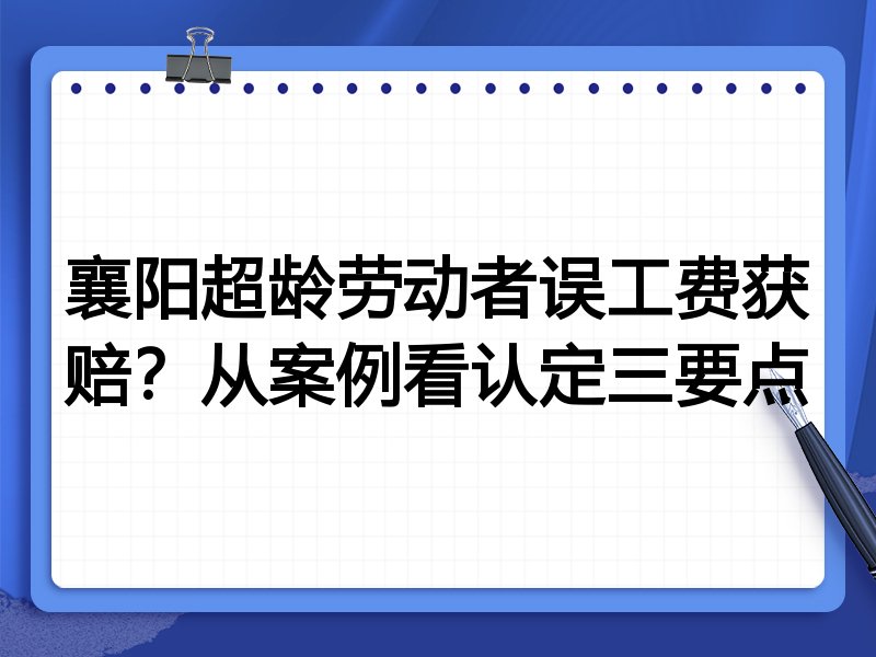 襄阳超龄劳动者误工费获赔?从案例看认定三要点