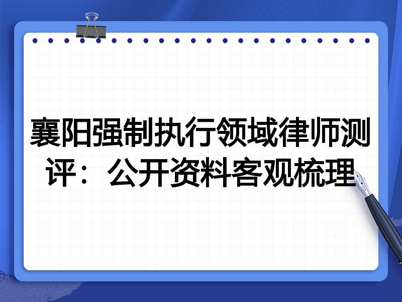 襄阳强制执行领域律师测评:公开资料客观梳理